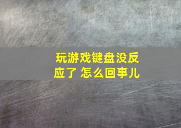 玩游戏键盘没反应了 怎么回事儿